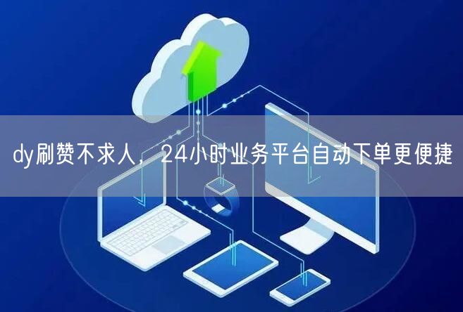 dy刷赞不求人，24小时业务平台自动下单