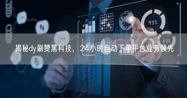 揭秘dy刷赞黑科技，24小时自动下单平台