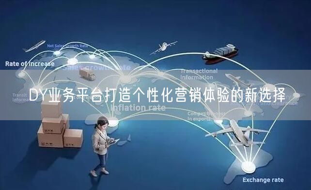 DY业务平台打造个性化营销体验的新选择
