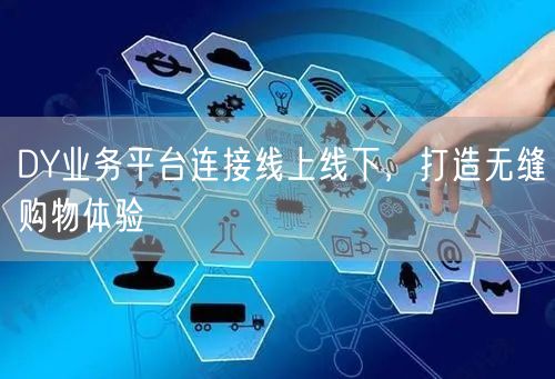 DY业务平台连接线上线下，打造无缝购物体