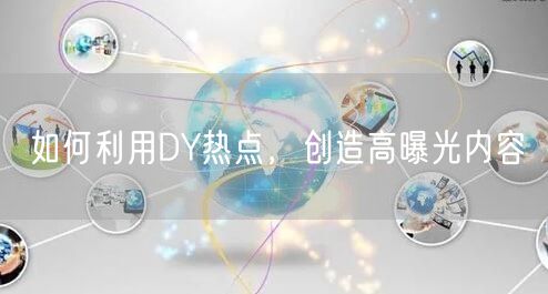 如何利用DY热点，创造高曝光内容