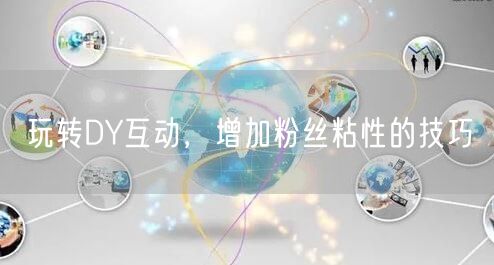 玩转DY互动，增加粉丝粘性的技巧
