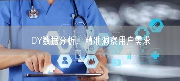 DY数据分析，精准洞察用户需求