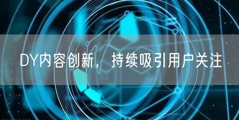 DY内容创新，持续吸引用户关注