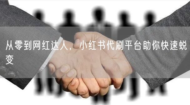 从零到网红达人，小红书代刷平台助你快速蜕