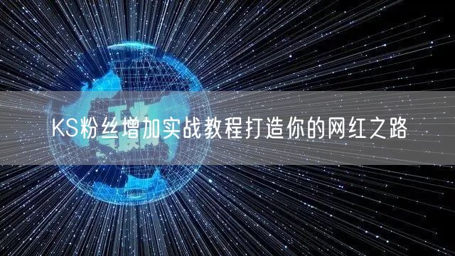 KS粉丝增加实战教程打造你的网红之路