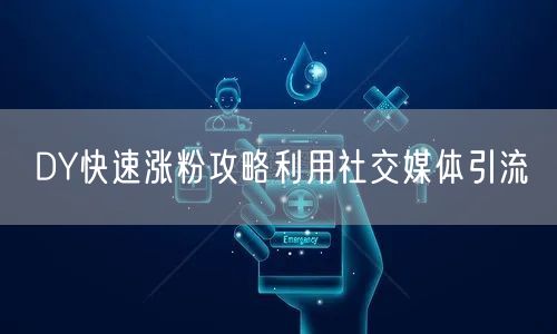 DY快速涨粉攻略利用社交媒体引流