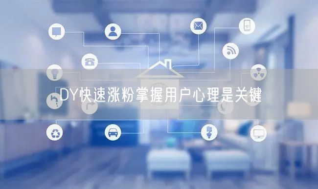 DY快速涨粉掌握用户心理是关键