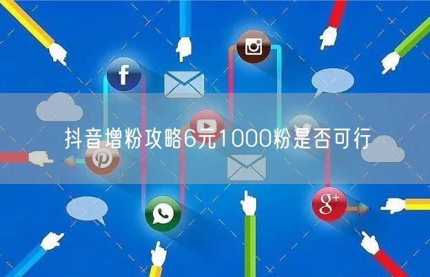 抖音增粉攻略6元1000粉是否可行