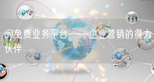 dy免费业务平台——企业营销的得力伙伴