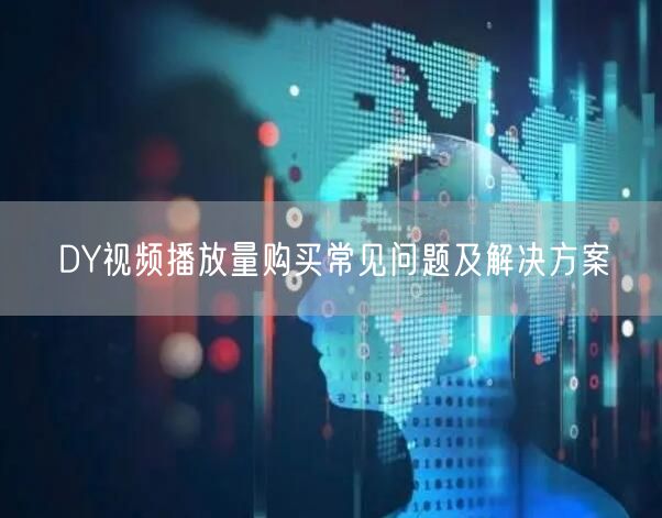 DY视频播放量购买常见问题及解决方案