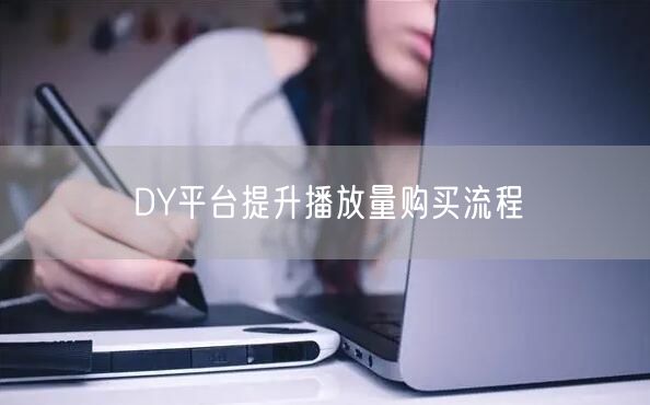 DY平台提升播放量购买流程