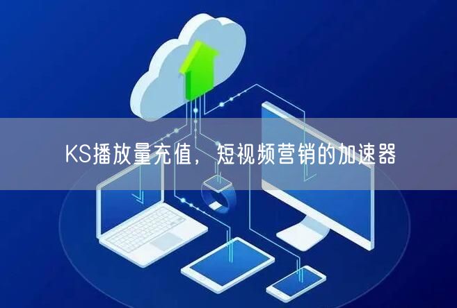 KS播放量充值，短视频营销的加速器