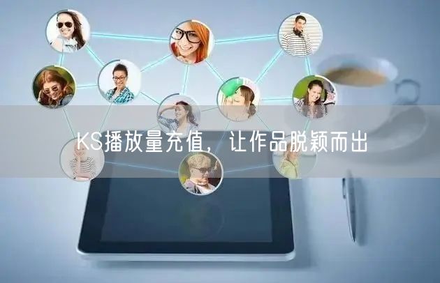 KS播放量充值，让作品脱颖而出