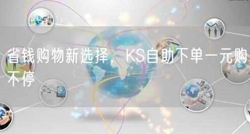 省钱购物新选择，KS自助下单一元购不停