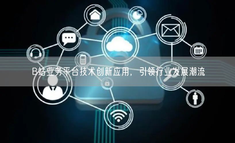 B站业务平台技术创新应用，引领行业发展潮