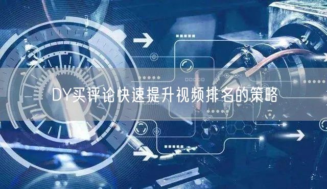DY买评论快速提升视频排名的策略