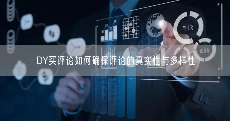 DY买评论如何确保评论的真实性与多样性