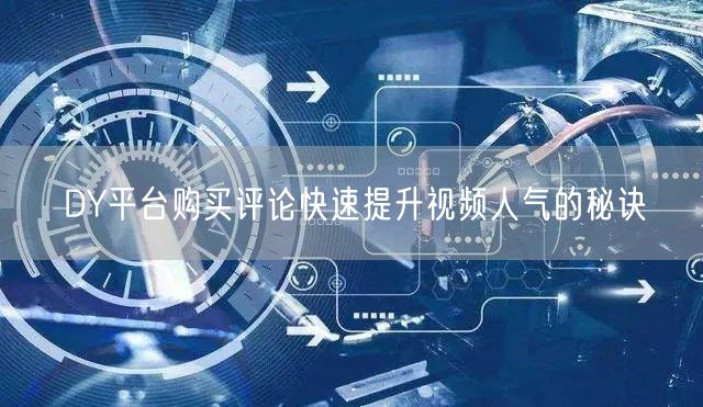 DY平台购买评论快速提升视频人气的秘诀