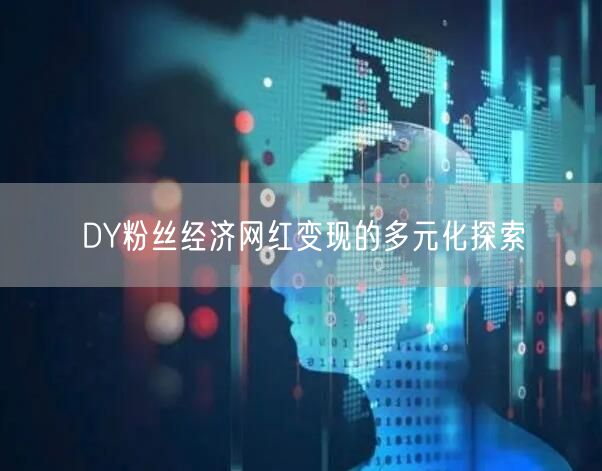 DY粉丝经济网红变现的多元化探索
