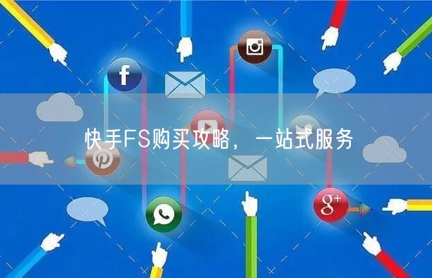 快手FS购买攻略，一站式服务