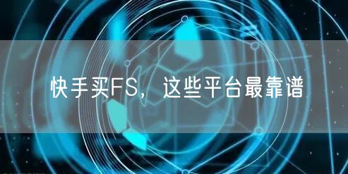 快手买FS，这些平台最靠谱