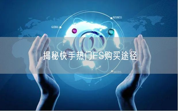 揭秘快手热门FS购买途径