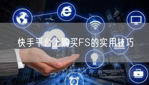 快手平台上购买FS的实用技巧