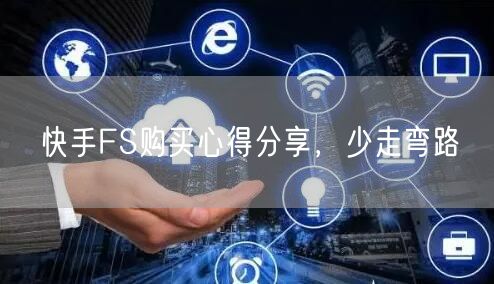 快手FS购买心得分享，少走弯路
