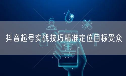 抖音起号实战技巧精准定位目标受众