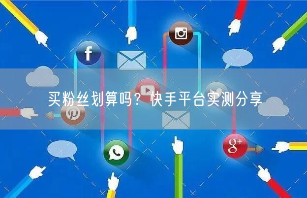 买粉丝划算吗？快手平台实测分享
