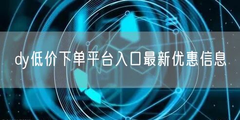 dy低价下单平台入口最新优惠信息