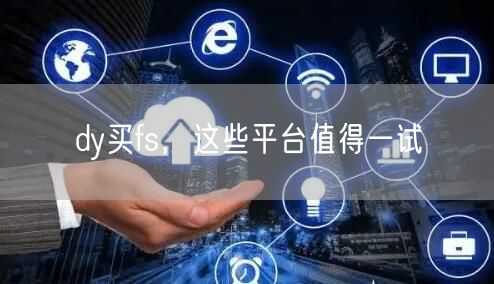 dy买fs，这些平台值得一试