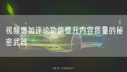 视频增加评论功能提升内容质量的秘密武器