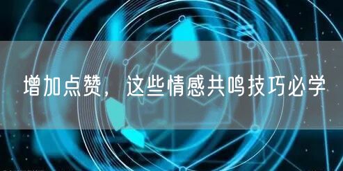 增加点赞，这些情感共鸣技巧必学