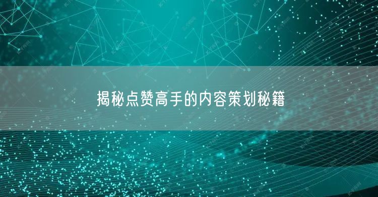 揭秘点赞高手的内容策划秘籍