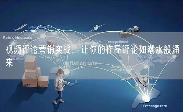 视频评论营销实战，让你的作品评论如潮水般