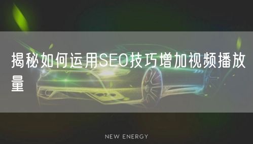 揭秘如何运用SEO技巧增加视频播放量
