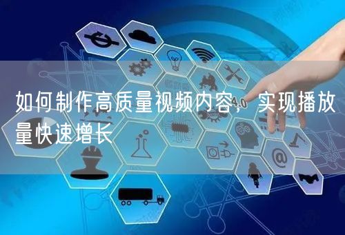 如何制作高质量视频内容，实现播放量快速增