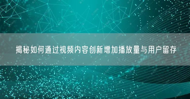 揭秘如何通过视频内容创新增加播放量与用户