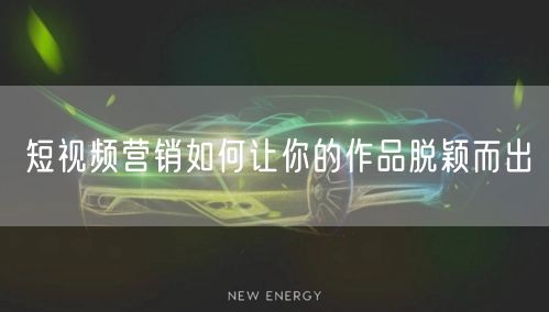 短视频营销如何让你的作品脱颖而出