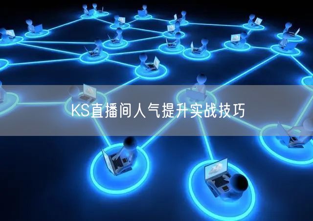 KS直播间人气提升实战技巧