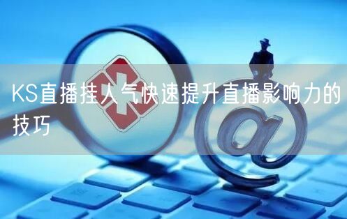 KS直播挂人气快速提升直播影响力的技巧