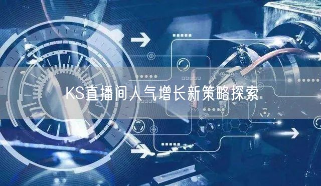 KS直播间人气增长新策略探索