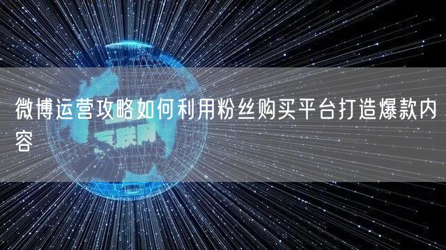 微博运营攻略如何利用粉丝购买平台打造爆款