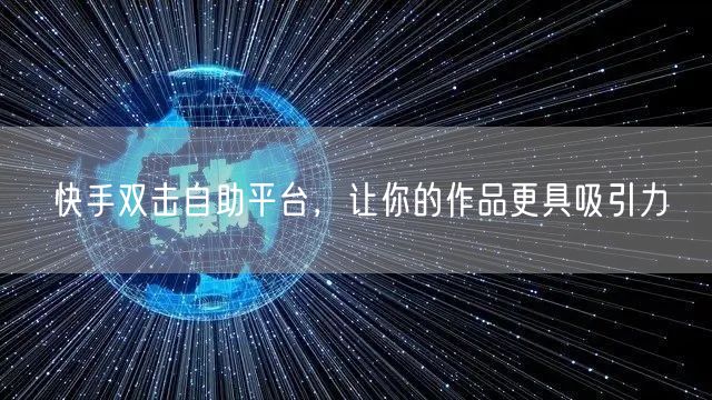 快手双击自助平台，让你的作品更具吸引力