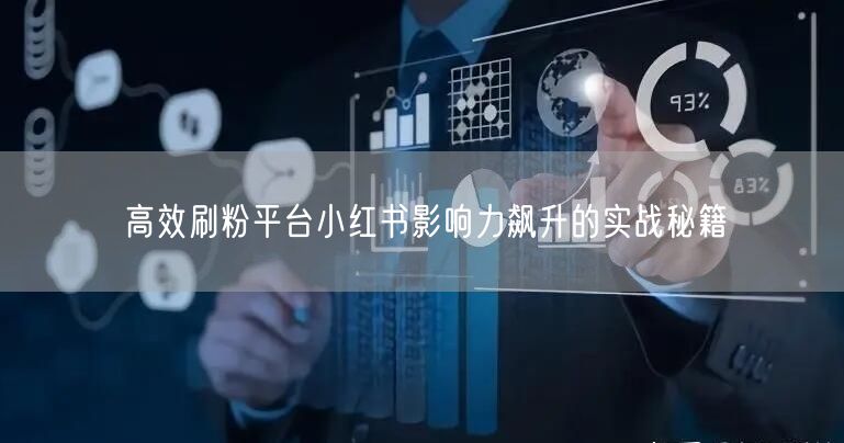 高效刷粉平台小红书影响力飙升的实战秘籍