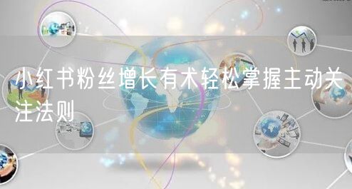 小红书粉丝增长有术轻松掌握主动关注法则