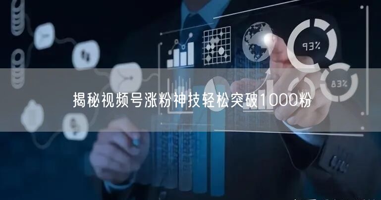 揭秘视频号涨粉神技轻松突破1000粉