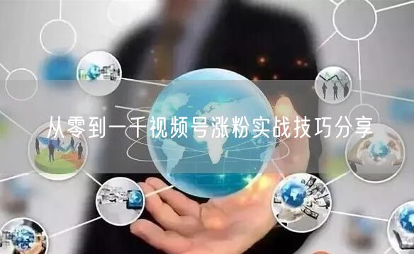 从零到一千视频号涨粉实战技巧分享